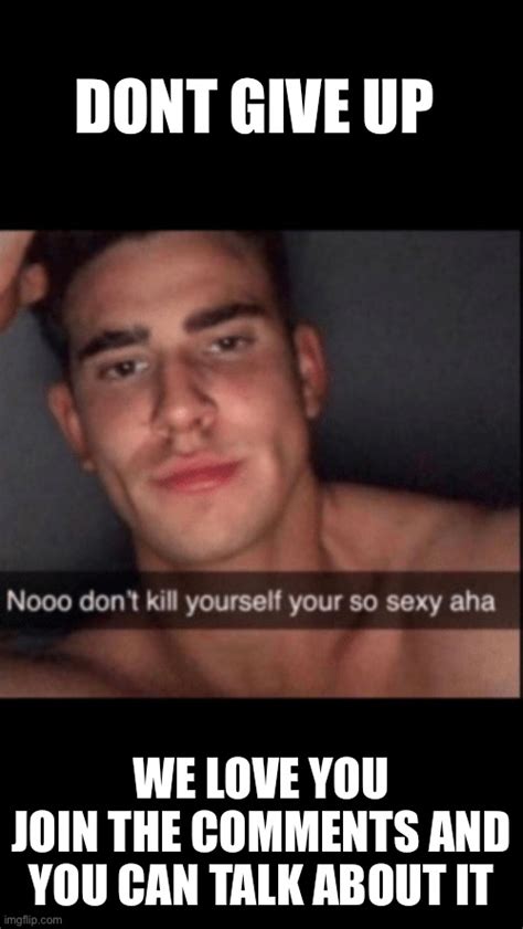 Don’t Kill Yourself, You’re Too Sexy